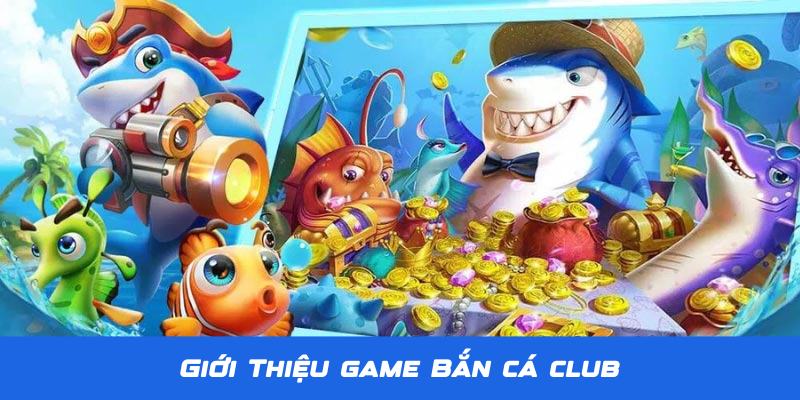 Giới thiệu về tựa game Bắn Cá Club siêu hấp dẫn