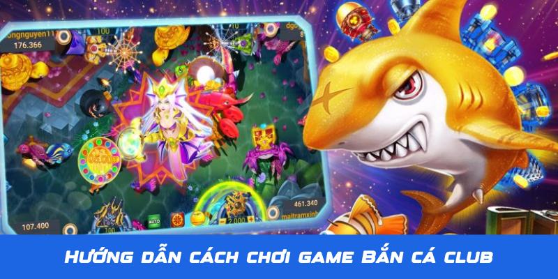 Hướng dẫn tham gia game Bắn Cá Club cụ thể cho newbie